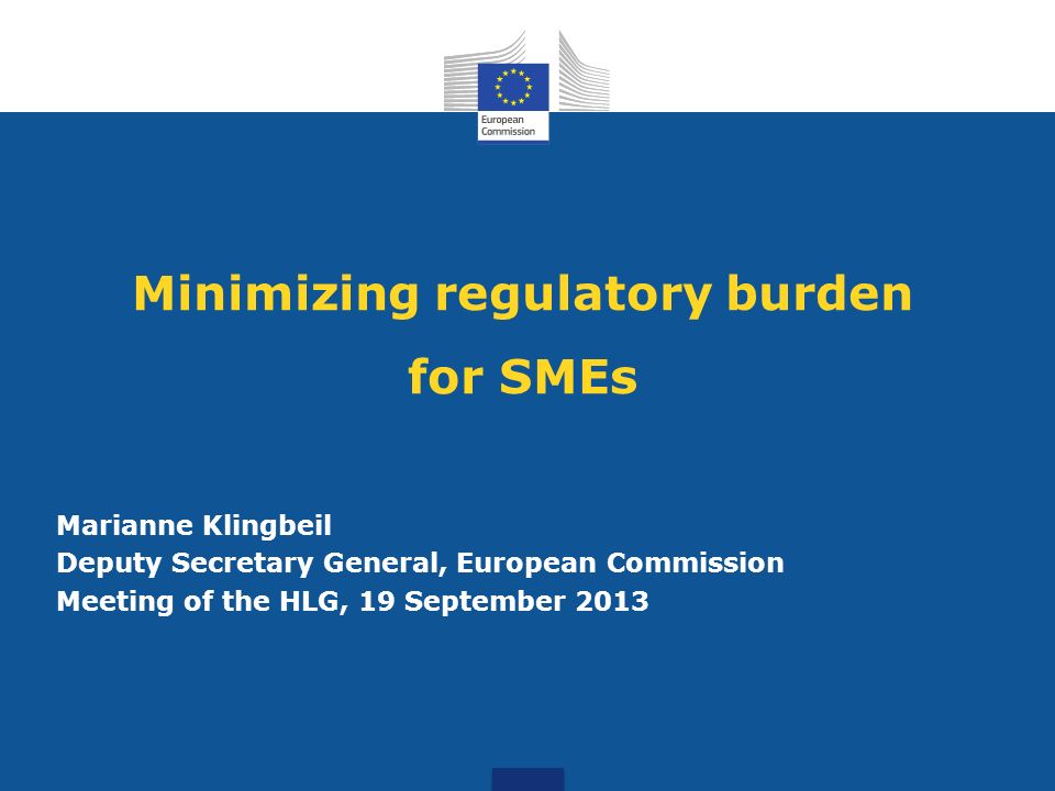 Minimizing regulatory burden for SMEs Marianne Klingbeil Deputy Secretary General, European Commission Meeting of the HLG, 19 September 2013