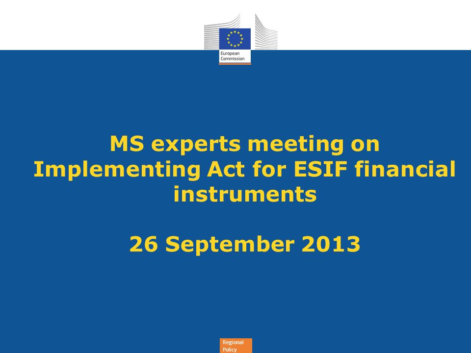 Regional Policy MS experts meeting on Implementing Act for ESIF financial instruments 26 September 2013