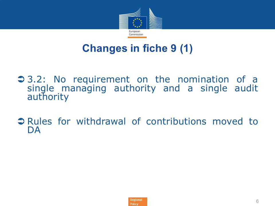 Regional Policy Changes in fiche 9 (1) 3.2: No requirement on the nomination of a single managing authority and a single audit authority Rules for withdrawal of contributions moved to DA 6