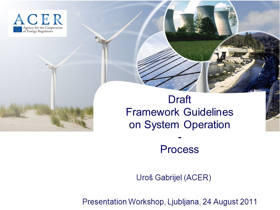 Draft Framework Guidelines on System Operation - Process Presentation Workshop, Ljubljana, 24 August 2011 Uroš Gabrijel (ACER)