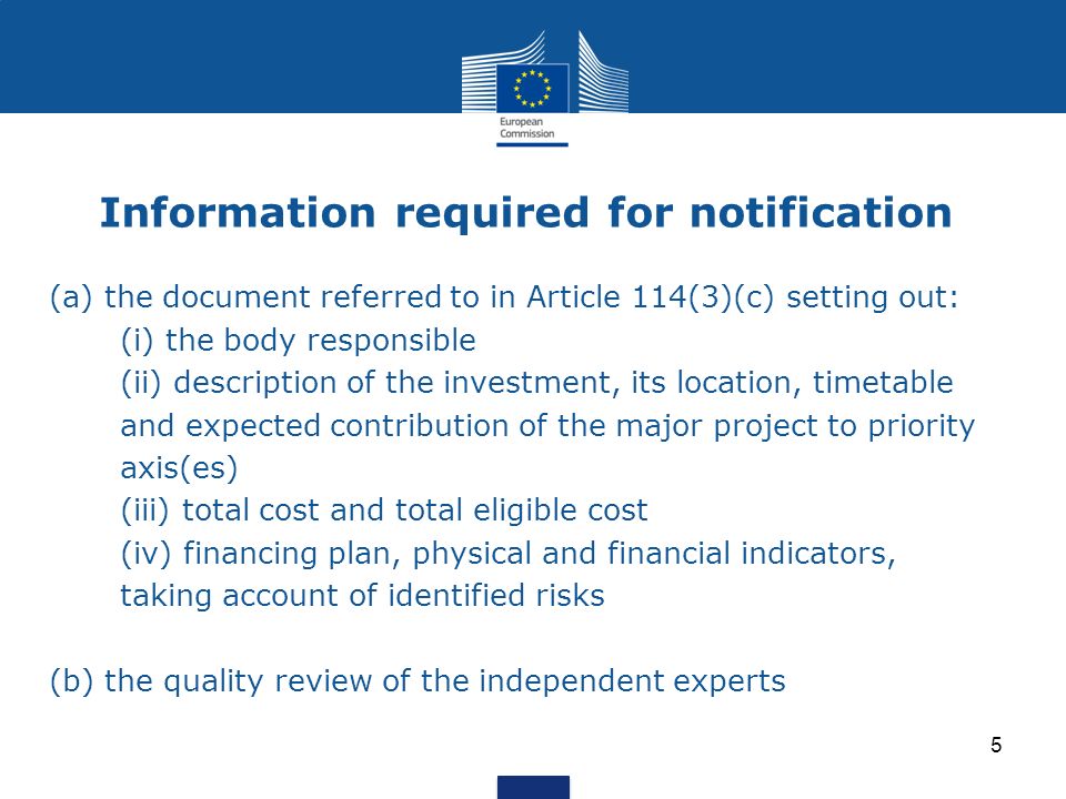 Information required for notification (a) the document referred to in Article 114(3)(c) setting out: (i) the body responsible (ii) description of the investment, its location, timetable and expected contribution of the major project to priority axis(es) (iii) total cost and total eligible cost (iv) financing plan, physical and financial indicators, taking account of identified risks (b) the quality review of the independent experts 5