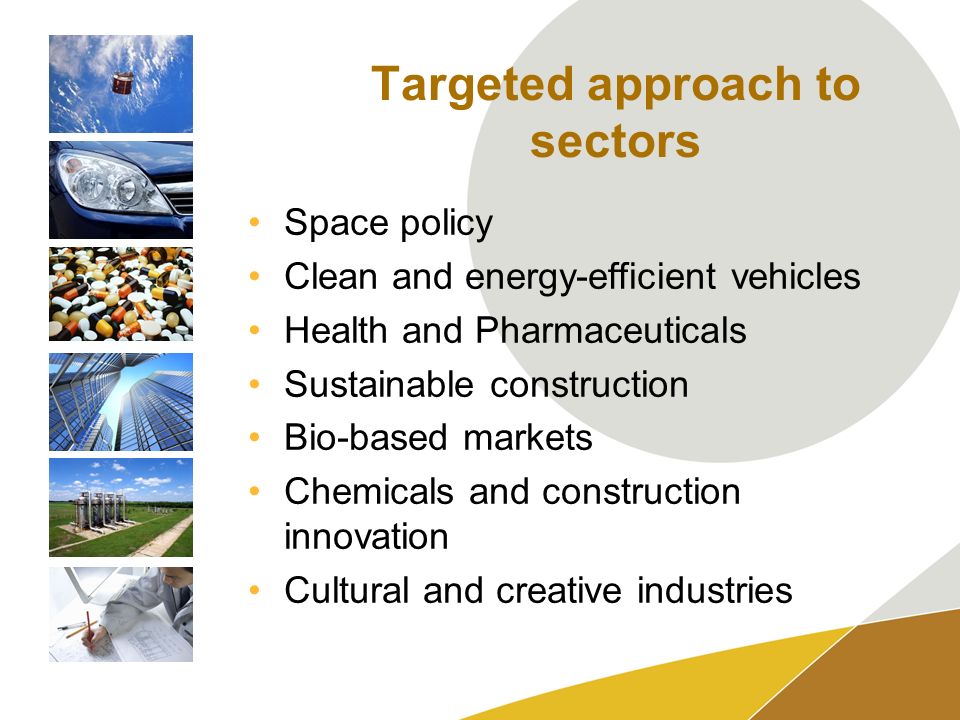 Targeted approach to sectors Space policy Clean and energy-efficient vehicles Health and Pharmaceuticals Sustainable construction Bio-based markets Chemicals and construction innovation Cultural and creative industries