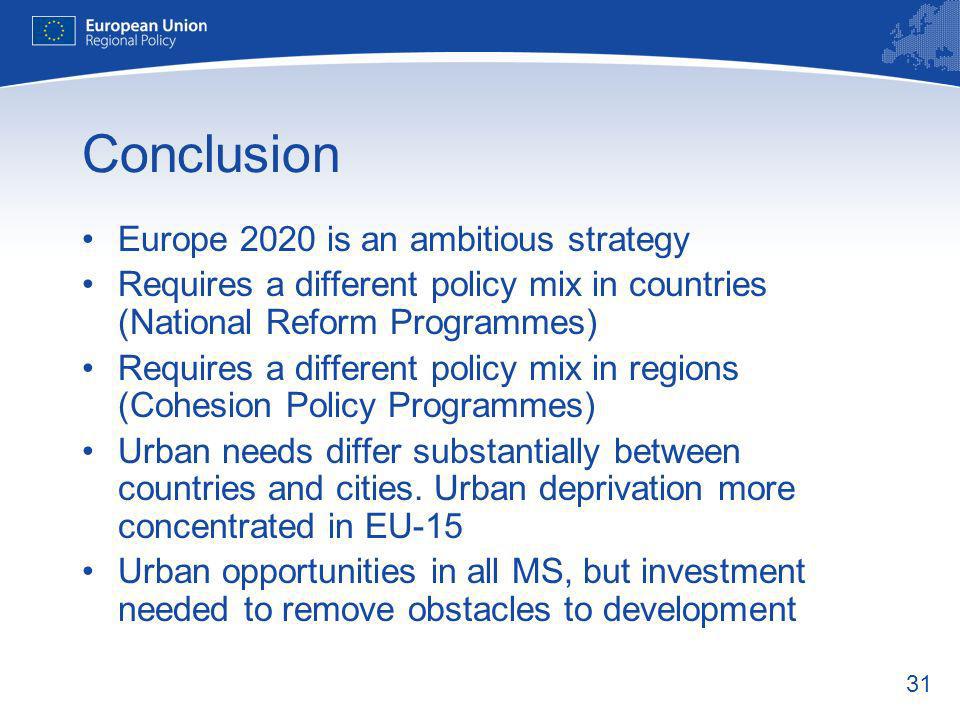 31 Conclusion Europe 2020 is an ambitious strategy Requires a different policy mix in countries (National Reform Programmes) Requires a different policy mix in regions (Cohesion Policy Programmes) Urban needs differ substantially between countries and cities.