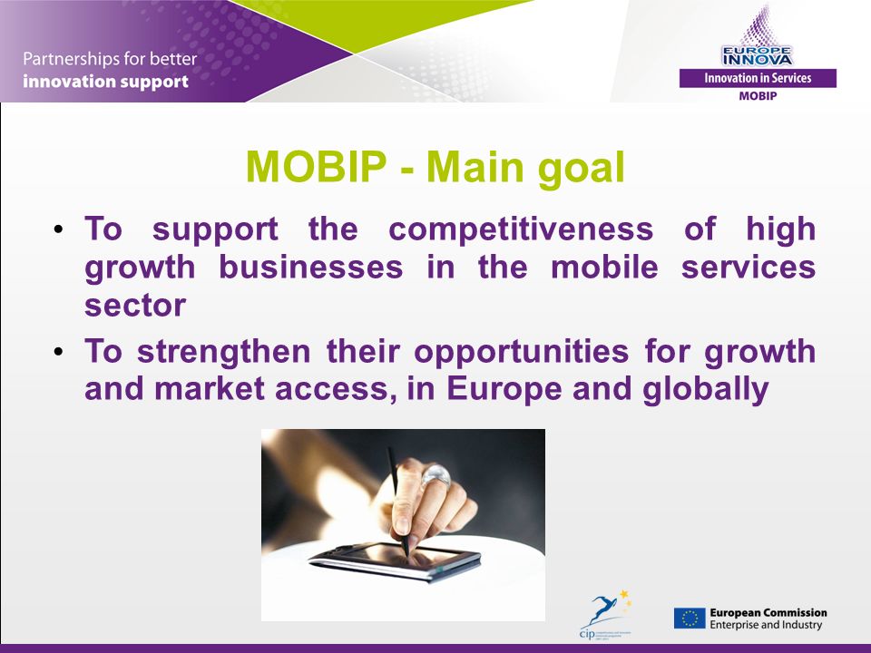 MOBIP - Main goal To support the competitiveness of high growth businesses in the mobile services sector To strengthen their opportunities for growth and market access, in Europe and globally