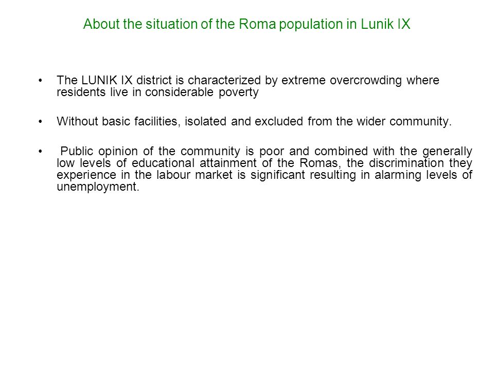 About the situation of the Roma population in Lunik IX The LUNIK IX district is characterized by extreme overcrowding where residents live in considerable poverty Without basic facilities, isolated and excluded from the wider community.