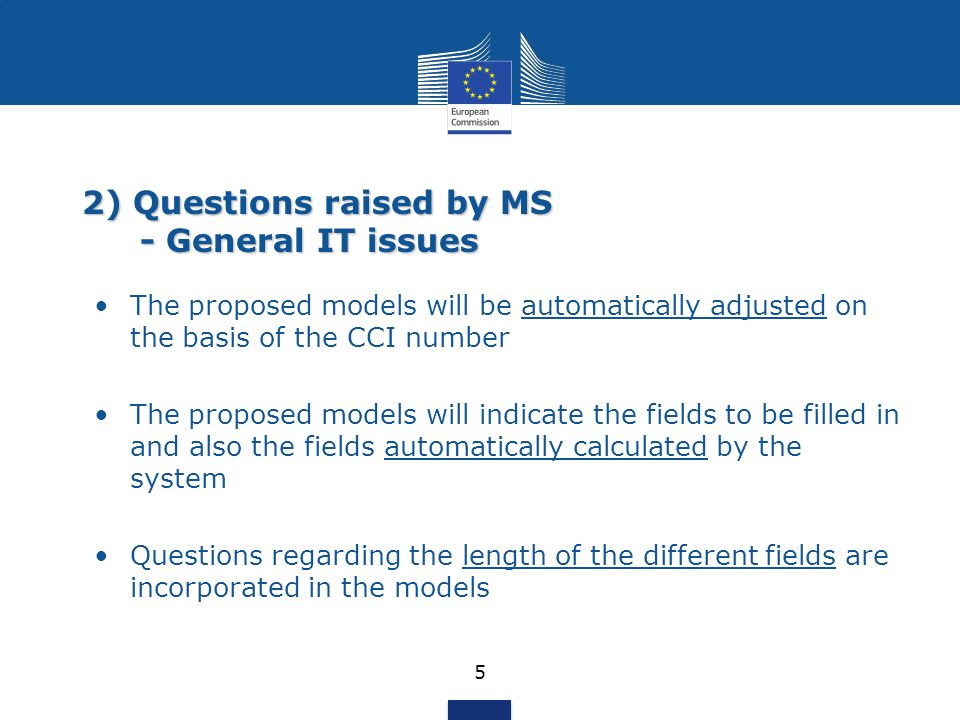 2) Questions raised by MS - General IT issues 5 The proposed models will be automatically adjusted on the basis of the CCI number The proposed models will indicate the fields to be filled in and also the fields automatically calculated by the system Questions regarding the length of the different fields are incorporated in the models