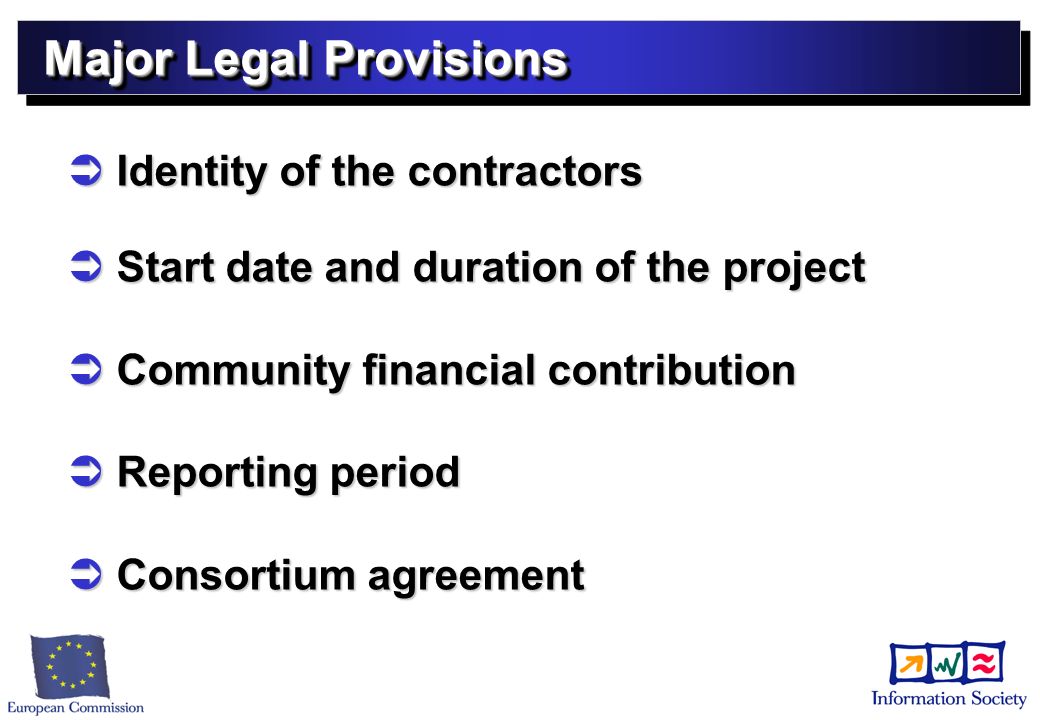 Major Legal Provisions Identity of the contractors Identity of the contractors Start date and duration of the project Start date and duration of the project Community financial contribution Community financial contribution Reporting period Reporting period Consortium agreement Consortium agreement