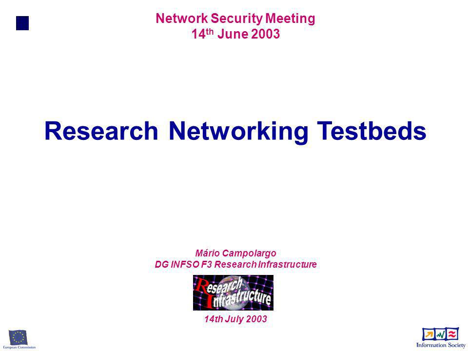 Research Networking Testbeds Network Security Meeting 14 th June 2003 Mário Campolargo DG INFSO F3 Research Infrastructure 14th July 2003