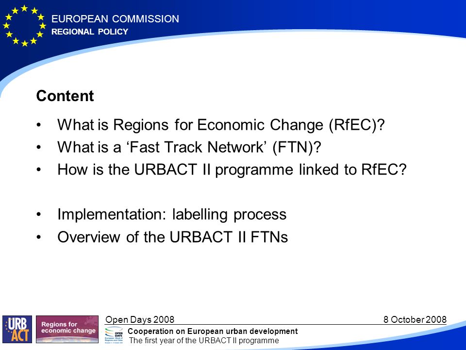 REGIONAL POLICY EUROPEAN COMMISSION Open Days October 2008 Cooperation on European urban development The first year of the URBACT II programme Content What is Regions for Economic Change (RfEC).