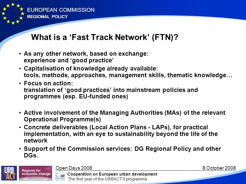 REGIONAL POLICY EUROPEAN COMMISSION Open Days October 2008 Cooperation on European urban development The first year of the URBACT II programme What is a Fast Track Network (FTN).