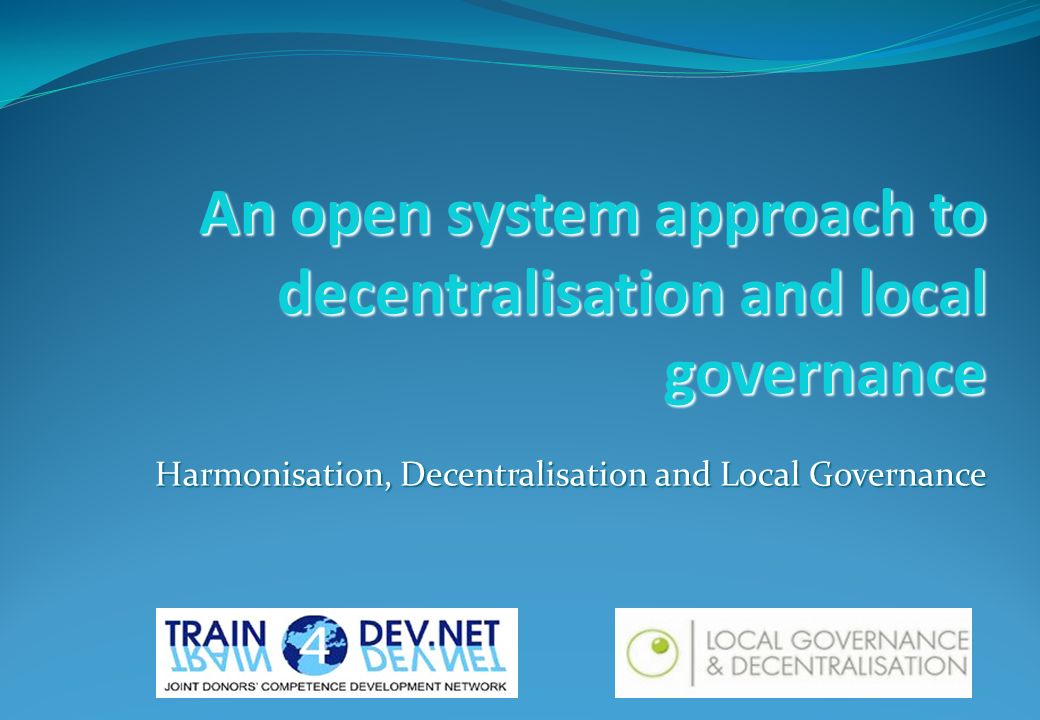 An open system approach to decentralisation and local governance Harmonisation, Decentralisation and Local Governance