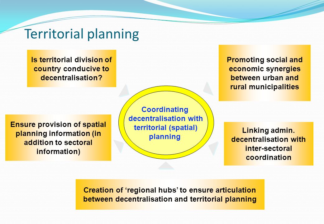 Coordinating decentralisation with territorial (spatial) planning Is territorial division of country conducive to decentralisation.