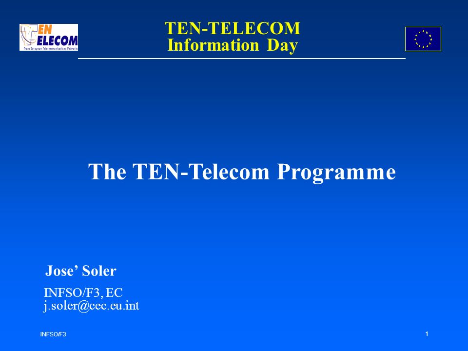 INFSO/F3 1 The TEN-Telecom Programme Jose Soler INFSO/F3, EC TEN-TELECOM Information Day
