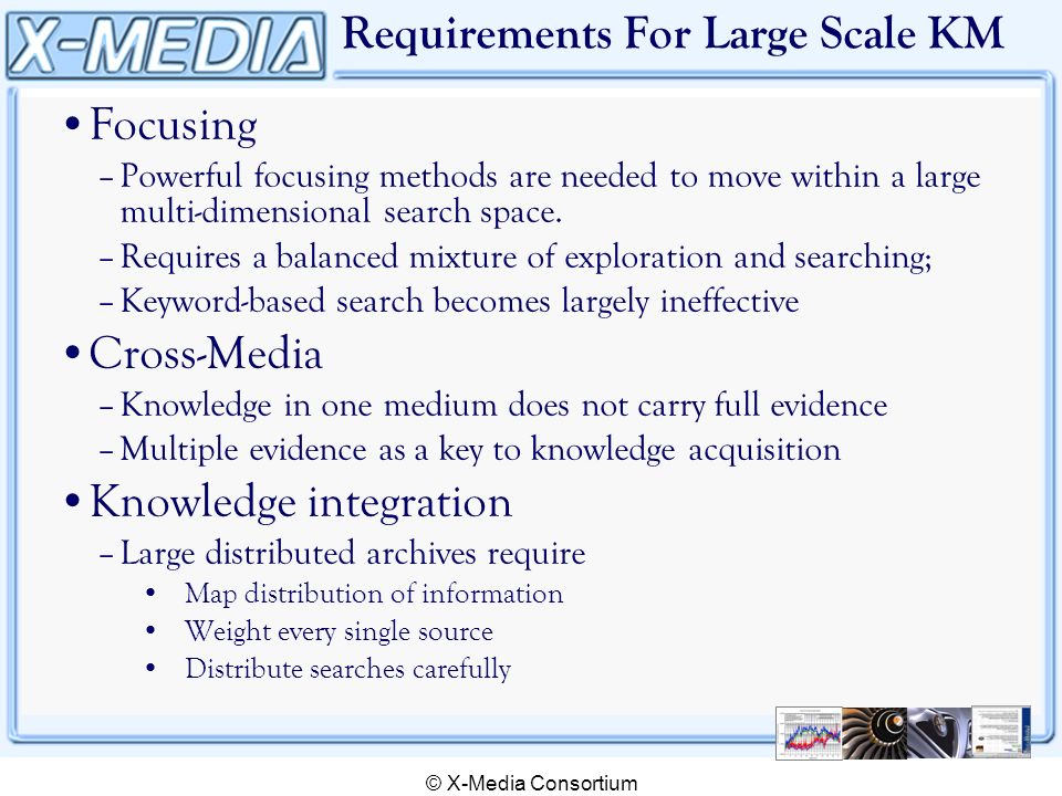 © X-Media Consortium Requirements For Large Scale KM Focusing –Powerful focusing methods are needed to move within a large multi-dimensional search space.
