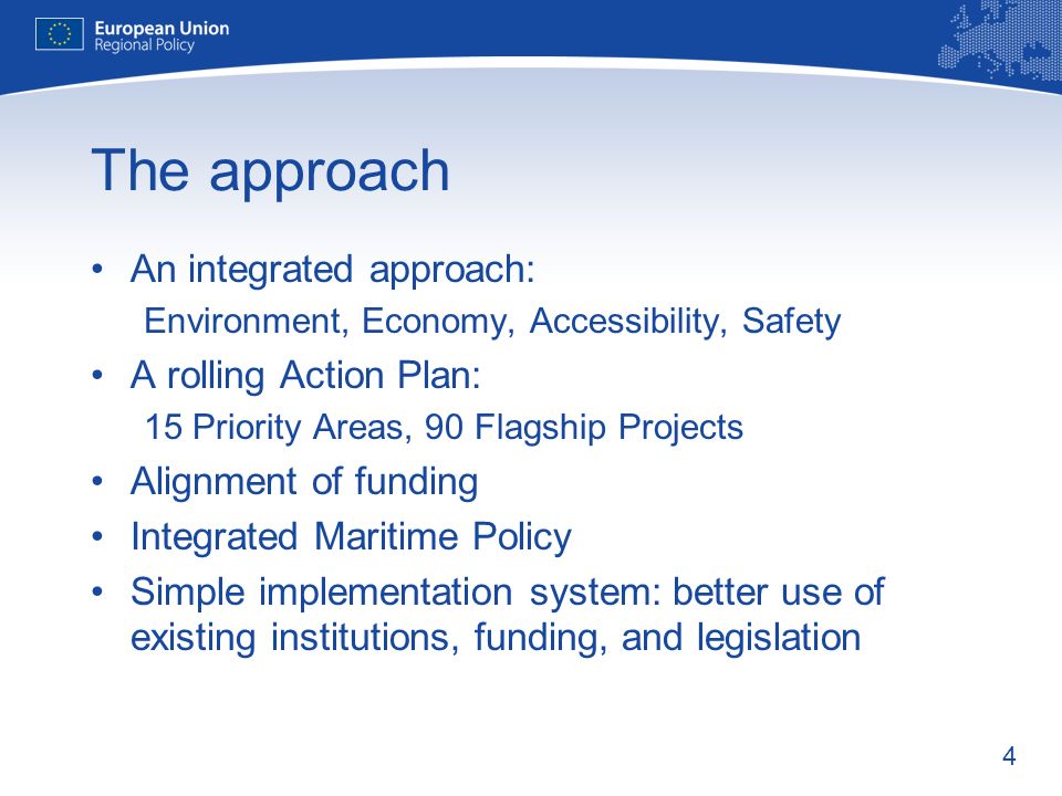 4 The approach An integrated approach: Environment, Economy, Accessibility, Safety A rolling Action Plan: 15 Priority Areas, 90 Flagship Projects Alignment of funding Integrated Maritime Policy Simple implementation system: better use of existing institutions, funding, and legislation
