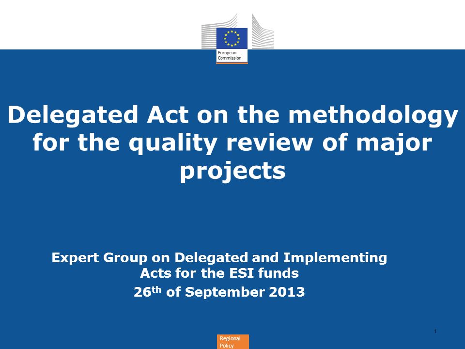 Regional Policy Delegated Act on the methodology for the quality review of major projects 1 Expert Group on Delegated and Implementing Acts for the ESI funds 26 th of September 2013