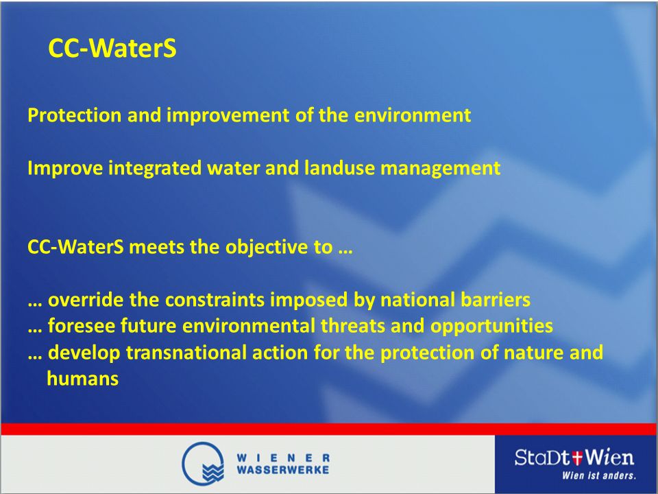 CC-WaterS Protection and improvement of the environment Improve integrated water and landuse management CC-WaterS meets the objective to … … override the constraints imposed by national barriers … foresee future environmental threats and opportunities … develop transnational action for the protection of nature and humans