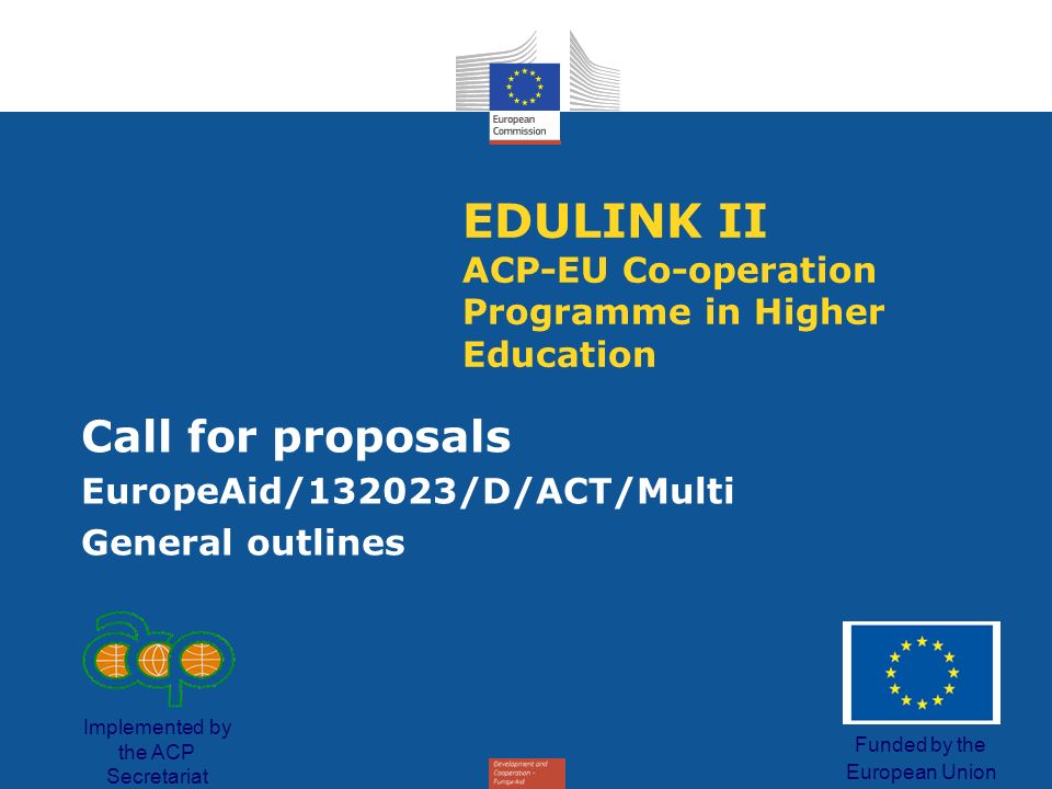 EDULINK II ACP-EU Co-operation Programme in Higher Education Call for proposals EuropeAid/132023/D/ACT/Multi General outlines Funded by the European Union Implemented by the ACP Secretariat