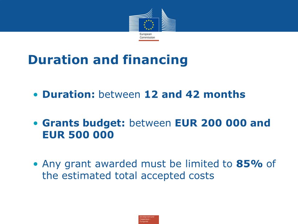 Duration and financing Duration: between 12 and 42 months Grants budget: between EUR and EUR Any grant awarded must be limited to 85% of the estimated total accepted costs