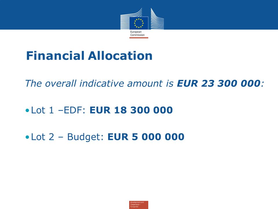 Financial Allocation The overall indicative amount is EUR : Lot 1 –EDF: EUR Lot 2 – Budget: EUR