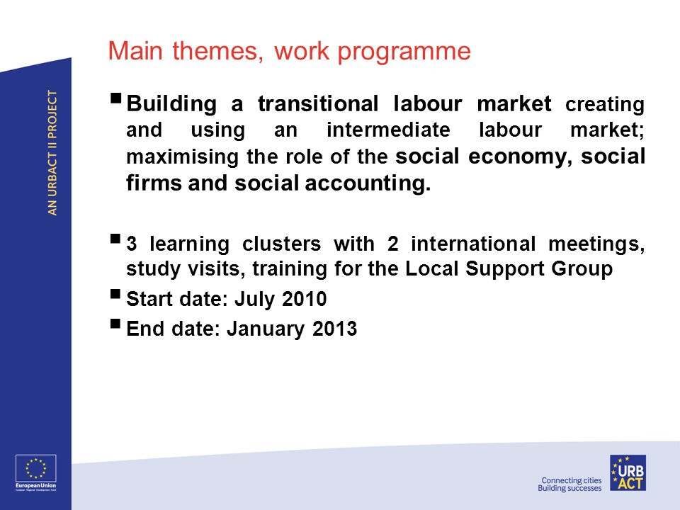 Main themes, work programme Building a transitional labour market creating and using an intermediate labour market; maximising the role of the social economy, social firms and social accounting.