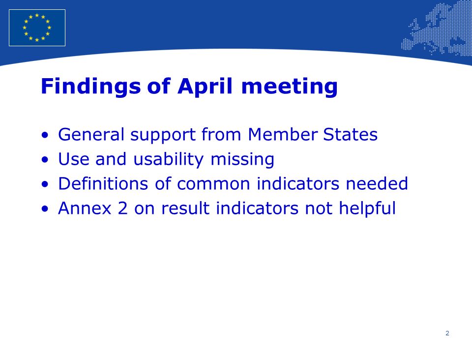 2 European Union Regional Policy – Employment, Social Affairs and Inclusion Findings of April meeting General support from Member States Use and usability missing Definitions of common indicators needed Annex 2 on result indicators not helpful