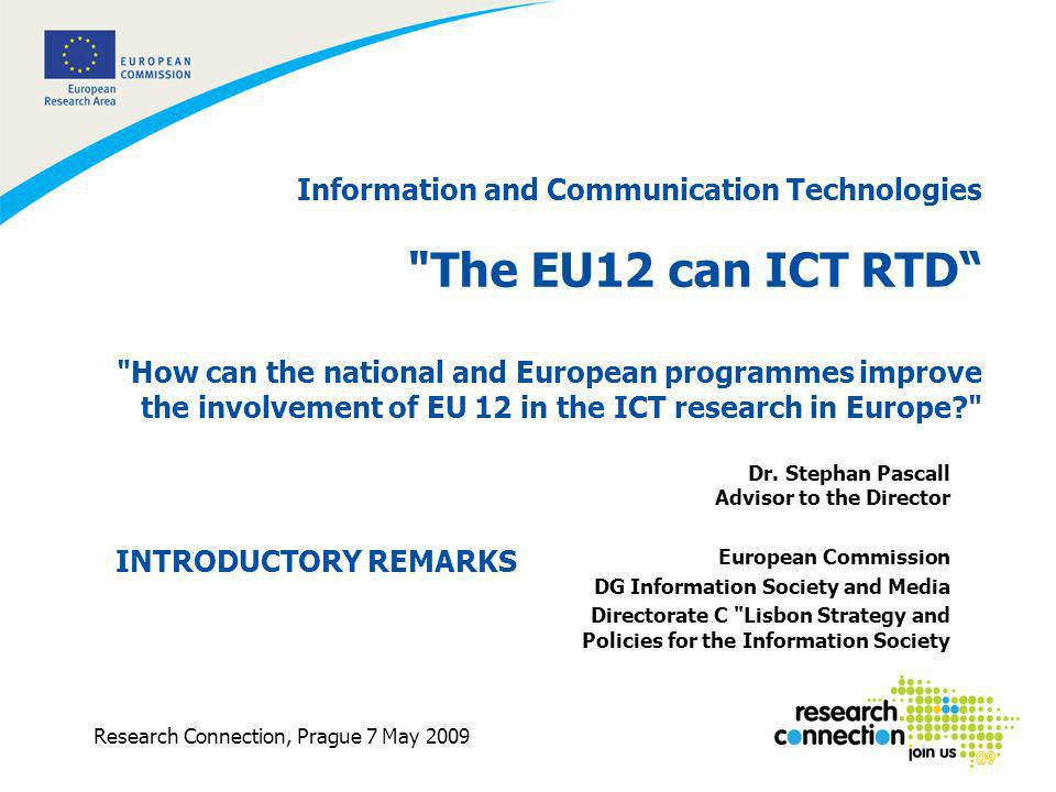 1 Research Connection, Prague 7 May 2009 Information and Communication Technologies The EU12 can ICT RTD How can the national and European programmes improve the involvement of EU 12 in the ICT research in Europe Dr.