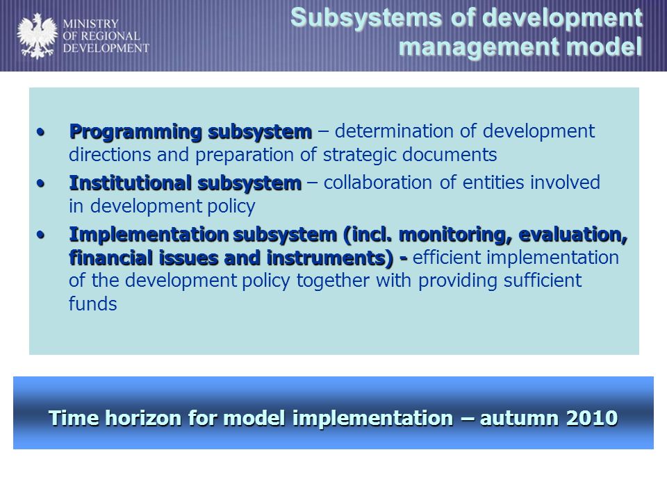 Subsystems of development management model Programming subsystemProgramming subsystem – determination of development directions and preparation of strategic documents Institutional subsystemInstitutional subsystem – collaboration of entities involved in development policy Implementation subsystem (incl.