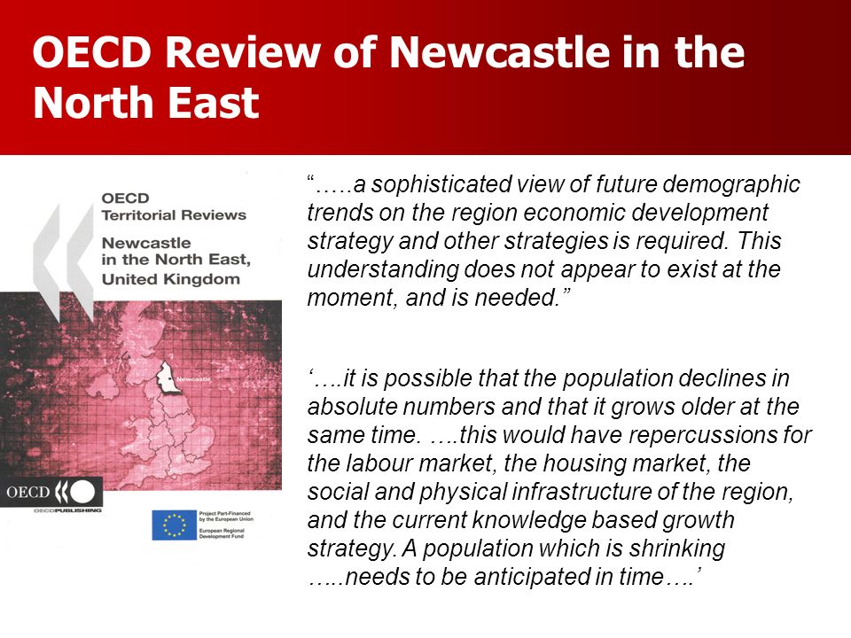 OECD Review of Newcastle in the North East …..a sophisticated view of future demographic trends on the region economic development strategy and other strategies is required.