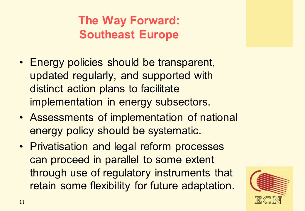 11 The Way Forward: Southeast Europe Energy policies should be transparent, updated regularly, and supported with distinct action plans to facilitate implementation in energy subsectors.