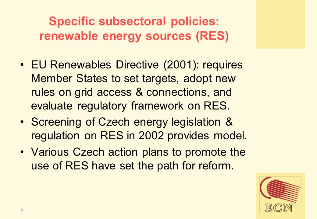 5 Specific subsectoral policies: renewable energy sources (RES) EU Renewables Directive (2001): requires Member States to set targets, adopt new rules on grid access & connections, and evaluate regulatory framework on RES.