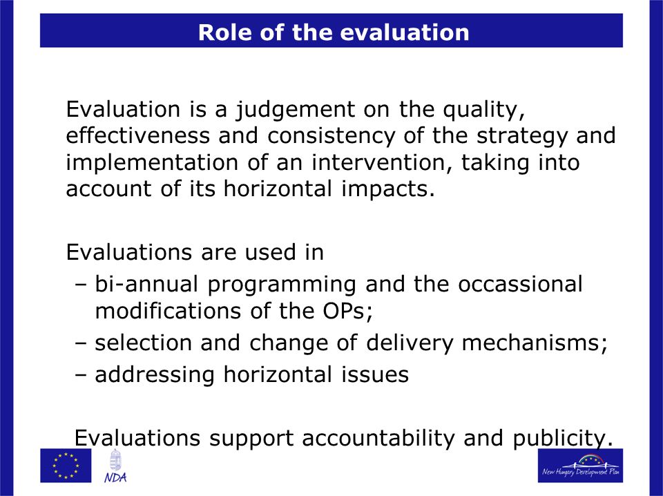 Role of the evaluation Evaluation is a judgement on the quality, effectiveness and consistency of the strategy and implementation of an intervention, taking into account of its horizontal impacts.