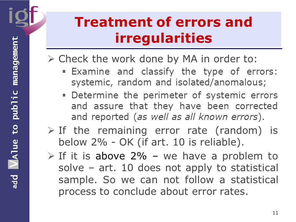 a d d V Alue to public management a d d V Treatment of errors and irregularities Check the work done by MA in order to: Examine and classify the type of errors: systemic, random and isolated/anomalous; Determine the perimeter of systemic errors and assure that they have been corrected and reported (as well as all known errors).