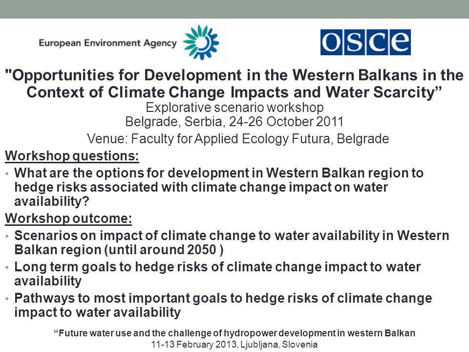 Opportunities for Development in the Western Balkans in the Context of Climate Change Impacts and Water Scarcity Explorative scenario workshop Belgrade, Serbia, October 2011 Venue: Faculty for Applied Ecology Futura, Belgrade Workshop questions: What are the options for development in Western Balkan region to hedge risks associated with climate change impact on water availability.