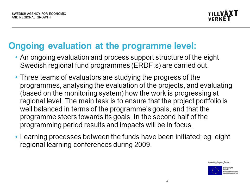 SWEDISH AGENCY FOR ECONOMIC AND REGIONAL GROWTH 4 Ongoing evaluation at the programme level: An ongoing evaluation and process support structure of the eight Swedish regional fund programmes (ERDF:s) are carried out.