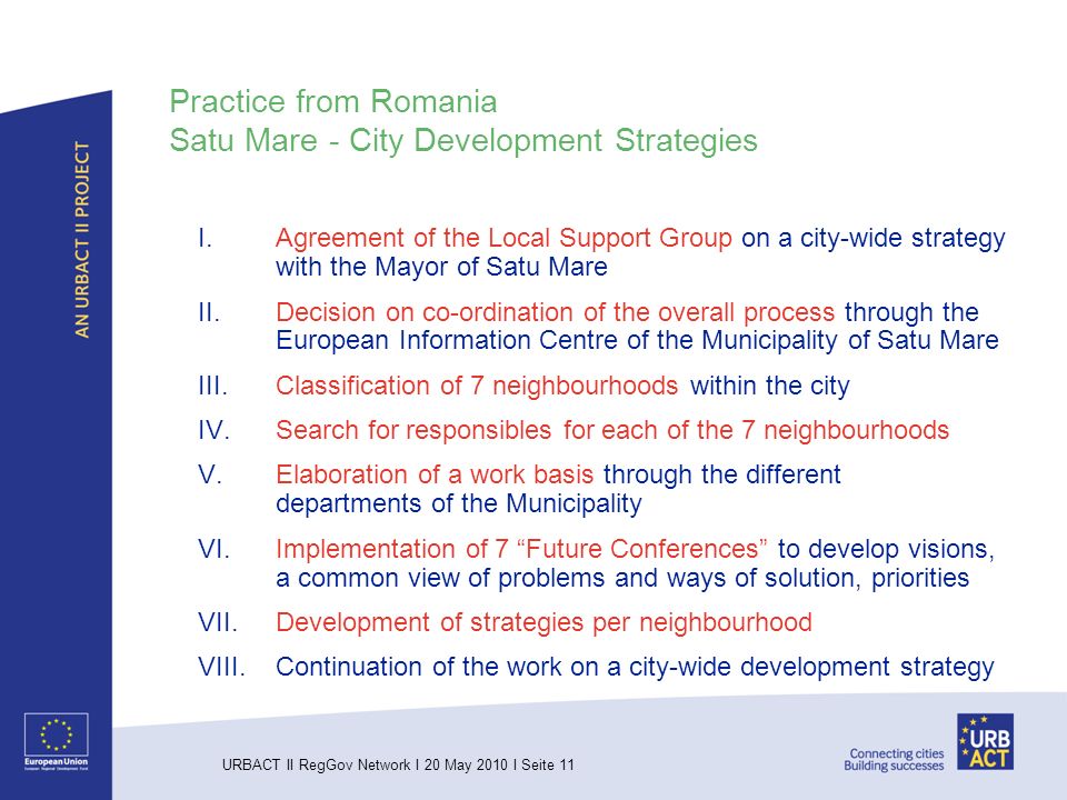 URBACT II RegGov Network I 20 May 2010 I Seite 11 Practice from Romania Satu Mare - City Development Strategies I.Agreement of the Local Support Group on a city-wide strategy with the Mayor of Satu Mare II.