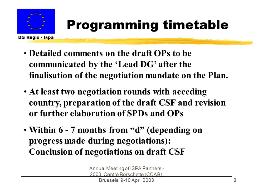 Annual Meeting of ISPA Partners , Centre Borschette (CCAB), Brussels, 9-10 April Programming timetable DG Regio - Ispa Detailed comments on the draft OPs to be communicated by the Lead DG after the finalisation of the negotiation mandate on the Plan.