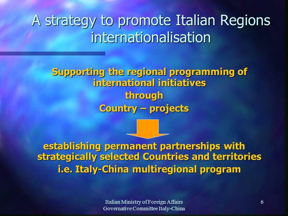Italian Ministry of Foreign Affairs Governative Committee Italy-China 6 A strategy to promote Italian Regions internationalisation Supporting the regional programming of international initiatives through Country – projects establishing permanent partnerships with strategically selected Countries and territories i.e.