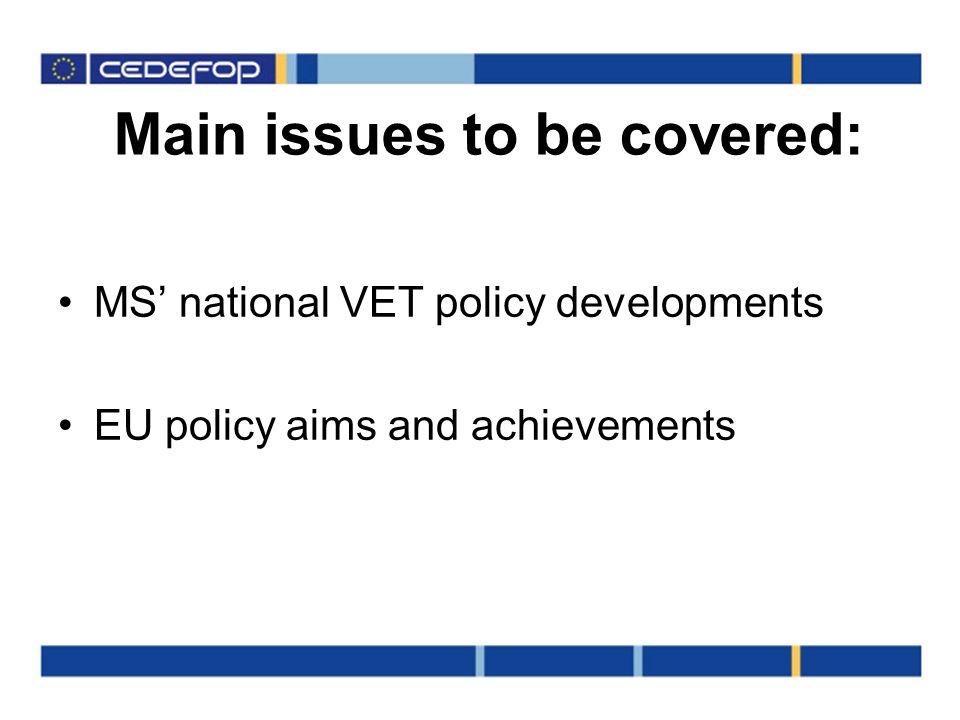 Main issues to be covered: MS national VET policy developments EU policy aims and achievements