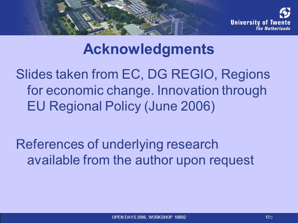 OPEN DAYS 2006, WORKSHOP 10B02 17 Acknowledgments Slides taken from EC, DG REGIO, Regions for economic change.