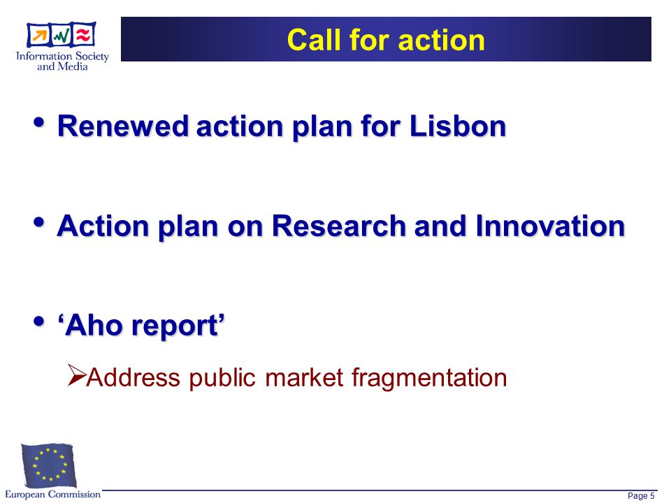 Page 5 Call for action Renewed action plan for Lisbon Renewed action plan for Lisbon Action plan on Research and Innovation Action plan on Research and Innovation Aho report Aho report Address public market fragmentation