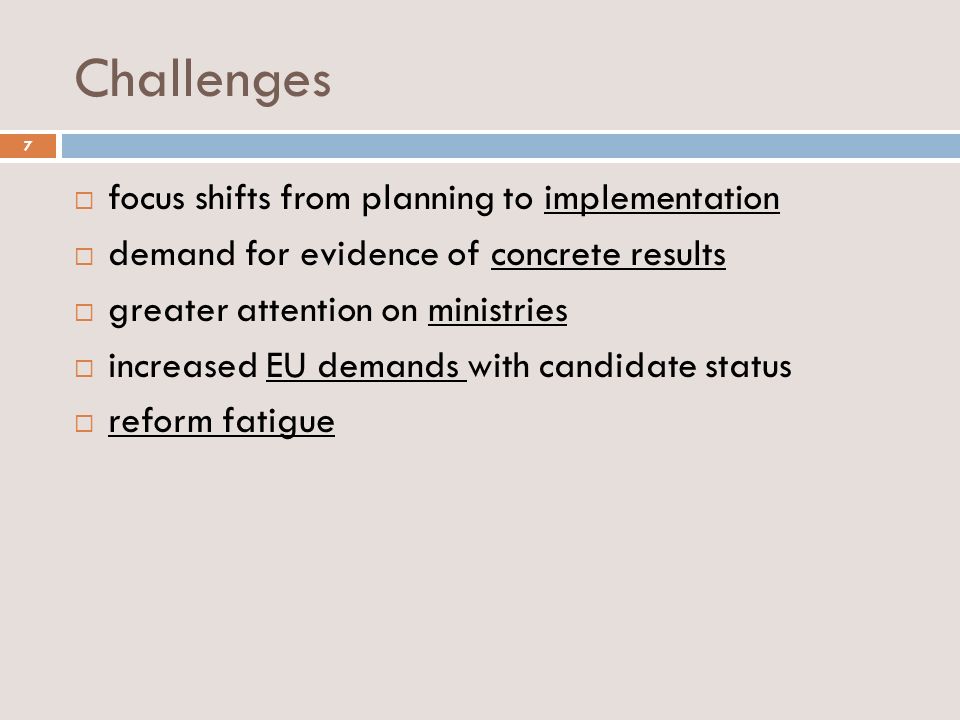 Challenges focus shifts from planning to implementation demand for evidence of concrete results greater attention on ministries increased EU demands with candidate status reform fatigue 7