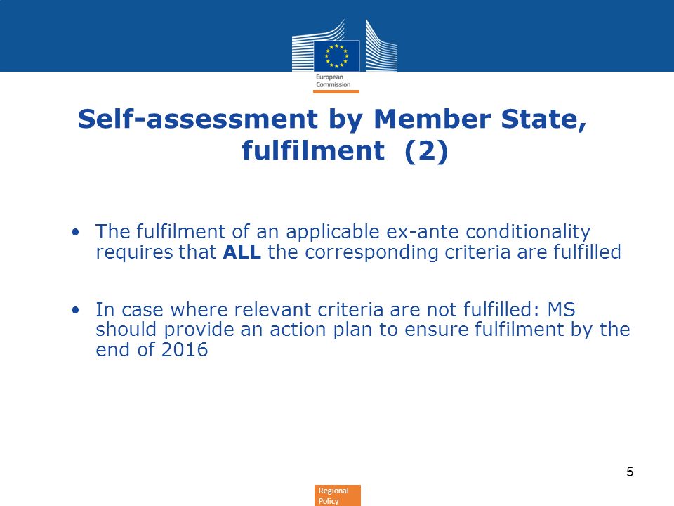 Regional Policy Self-assessment by Member State, fulfilment (2) The fulfilment of an applicable ex-ante conditionality requires that ALL the corresponding criteria are fulfilled In case where relevant criteria are not fulfilled: MS should provide an action plan to ensure fulfilment by the end of
