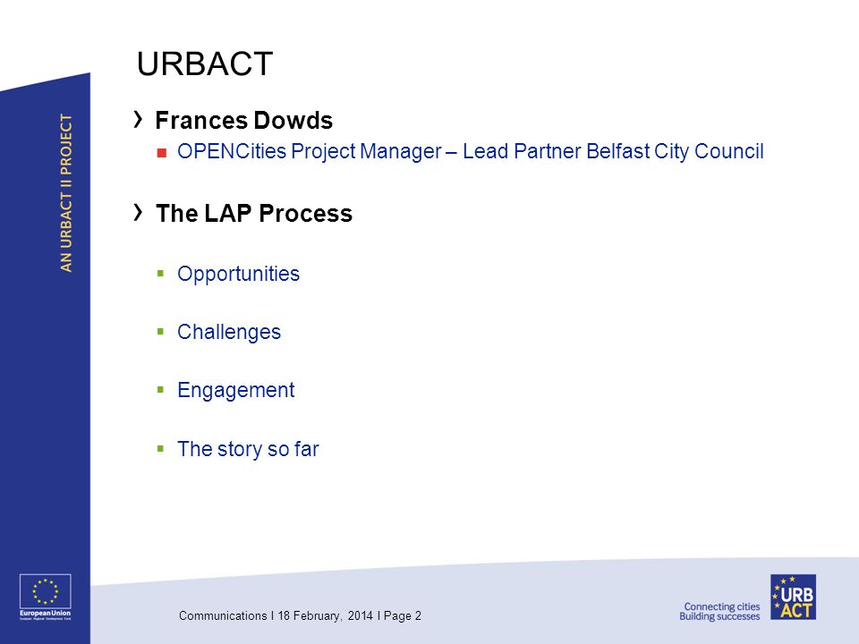 Communications I 18 February, 2014 I Page 2 URBACT Frances Dowds OPENCities Project Manager – Lead Partner Belfast City Council The LAP Process Opportunities Challenges Engagement The story so far