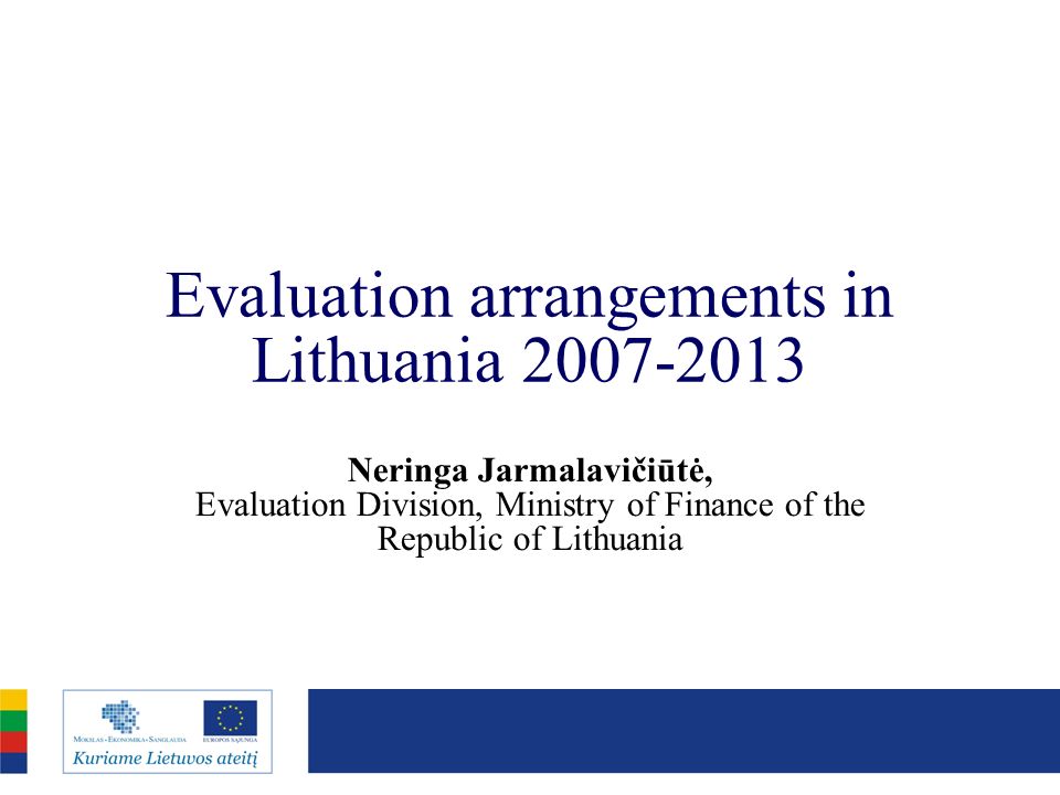 Evaluation arrangements in Lithuania Neringa Jarmalavičiūtė, Evaluation Division, Ministry of Finance of the Republic of Lithuania