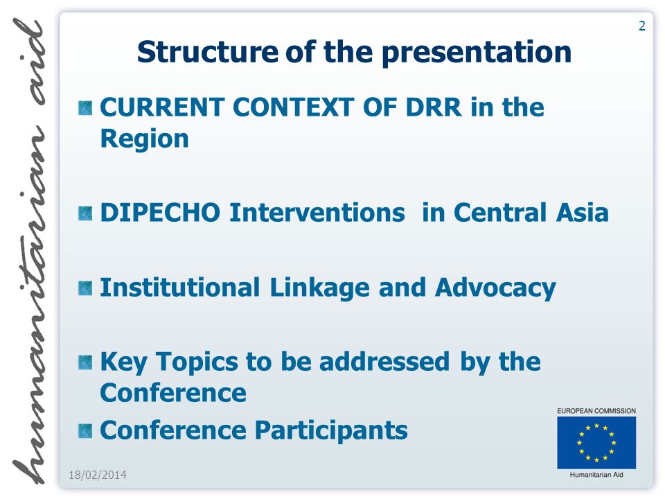 Structure of the presentation CURRENT CONTEXT OF DRR in the Region DIPECHO Interventions in Central Asia Institutional Linkage and Advocacy Key Topics to be addressed by the Conference Conference Participants 2 18/02/2014