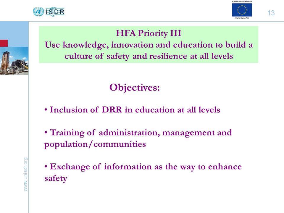 13 HFA Priority III Use knowledge, innovation and education to build a culture of safety and resilience at all levels Inclusion of DRR in education at all levels Training of administration, management and population/communities Exchange of information as the way to enhance safety Objectives: