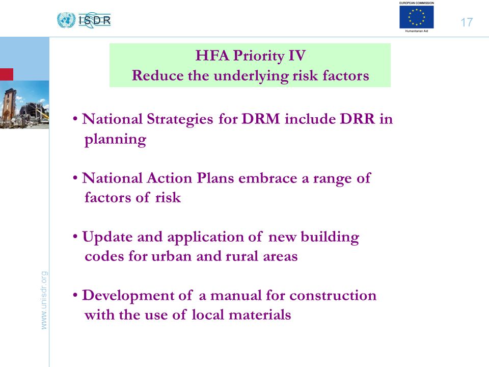 17 HFA Priority IV Reduce the underlying risk factors National Strategies for DRM include DRR in planning National Action Plans embrace a range of factors of risk Update and application of new building codes for urban and rural areas Development of a manual for construction with the use of local materials