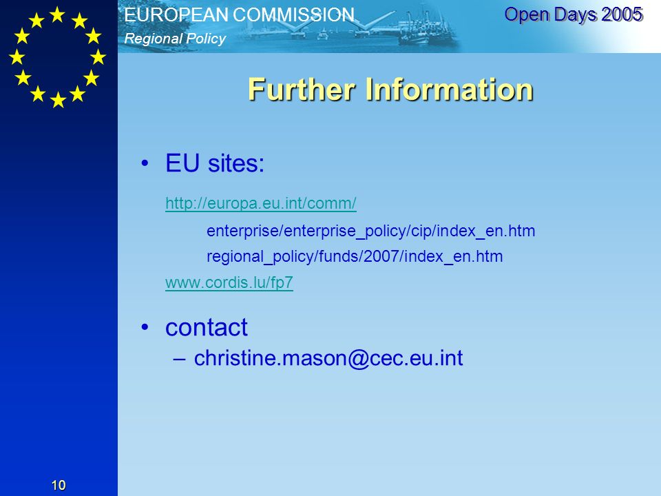Regional Policy EUROPEAN COMMISSION Open Days Further Information EU sites:   enterprise/enterprise_policy/cip/index_en.htm regional_policy/funds/2007/index_en.htm   contact