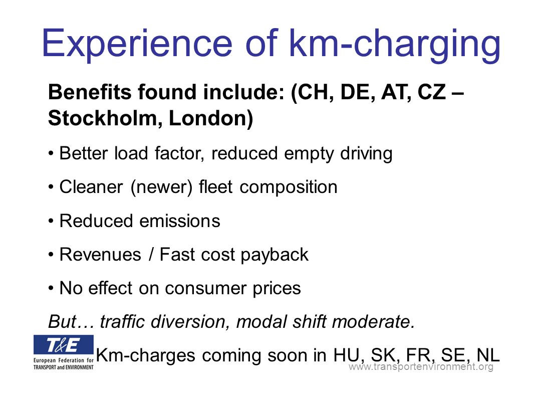 Benefits found include: (CH, DE, AT, CZ – Stockholm, London) Better load factor, reduced empty driving Cleaner (newer) fleet composition Reduced emissions Revenues / Fast cost payback No effect on consumer prices But… traffic diversion, modal shift moderate.